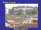 This is the tertiary care center for the country. The back is the Wandegeya slum.